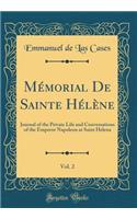 Mémorial de Sainte Hélène, Vol. 2: Journal of the Private Life and Conversations of the Emperor Napoleon at Saint Helena (Classic Reprint)
