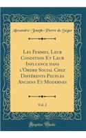 Les Femmes, Leur Condition Et Leur Influence dans l'Ordre Social Chez Différents Peuples Anciens Et Modernes, Vol. 2 (Classic Reprint)