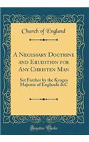 A Necessary Doctrine and Erudition for Any Christen Man: Set Further by the Kynges Majestie of Englande &c (Classic Reprint)