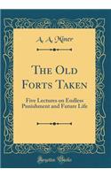 The Old Forts Taken: Five Lectures on Endless Punishment and Future Life (Classic Reprint)