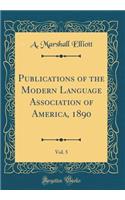 Publications of the Modern Language Association of America, 1890, Vol. 5 (Classic Reprint)
