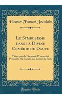 Le Symbolisme dans la Divine Comédie de Dante: Thèse pour le Doctorat d'Université Présentée à la Faculté des Lettres de Paris (Classic Reprint)