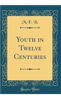 Youth in Twelve Centuries (Classic Reprint)