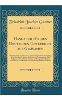 Handbuch für den Deutschen Unterricht auf Gymnasien: Enthaltend eine nach den Sechs Klassen Eingerichtete Vertheilung des Lehrstoffs mit Kurzen Methodischen Anweisungen, 2600 Aufgaben zu Schriftlichen Arbeiten mit Kurzgesaßter Theorie der Stilarten