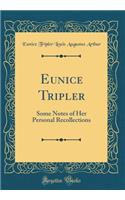 Eunice Tripler: Some Notes of Her Personal Recollections (Classic Reprint)