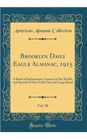 Brooklyn Daily Eagle Almanac, 1915, Vol. 30: A Book of Information, General of the World, and Special of New York City and Long Island (Classic Reprint): A Book of Information, General of the World, and Special of New York City and Long Island (Classic Reprint)