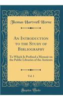 An Introduction to the Study of Bibliography, Vol. 1: To Which Is Prefixed a Memoir on the Public Libraries of the Antients (Classic Reprint): To Which Is Prefixed a Memoir on the Public Libraries of the Antients (Classic Reprint)