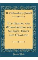 Fly-Fishing and Worm-Fishing for Salmon, Trout and Grayling (Classic Reprint)