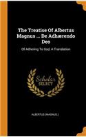 The Treatise Of Albertus Magnus ... De Adhærendo Deo