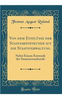 Von Dem Einflï¿½sse Der Staatsarzneykunde Auf Die Staatsverwaltung: Nebst Einem Entwurfe Der Staatsarzneykunde (Classic Reprint)
