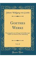 Goethes Werke, Vol. 42: Herausgegeben im Auftrage der Großherzogin Sophie von Sachsen; Erste Abtheilung (Classic Reprint)