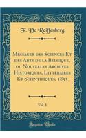 Messager Des Sciences Et Des Arts de la Belgique, Ou Nouvelles Archives Historiques, LittÃ©raires Et Scientifiques, 1833, Vol. 1 (Classic Reprint)