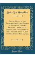 Annual Report of the Treasurer, Selectmen, Boards of Education, Library Trustees, Liquor Agent, Auditor, and Town Clerk, of the Town of Bath N. H., For the Year Ending Feb. 15, 1903 (Classic Reprint)