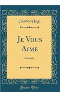 Je Vous Aime: Comédie (Classic Reprint)