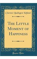 The Little Moment of Happiness (Classic Reprint)