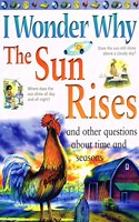 I Wonder Why the Sun Rises and Other Questions About Time and Seasons (I Wonder Why S.)