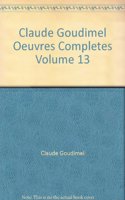 Cw 3 Claude Goudimel (Ca. 1514 to 1520-1572), Oeuvres Complètes. Vol. 13. Chansons (Profanes Et Spirituelles). Publiées Par Henri Gagnebin, Rudolf Häusler Et Eleanor Lawry, Sous La Direction de Luther A. Dittmer Et Pierre Pidoux. Transcription de P