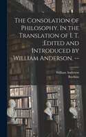 Consolation of Philosophy. In the Translation of I. T.;edited and Introduced by William Anderson. --