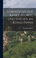 Lobgedicht Auf Kaiser Ludwig, Und Elegien an König Pippin