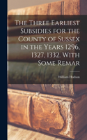 Three Earliest Subsidies for the County of Sussex in the Years 1296, 1327, 1332. With Some Remar