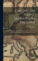 Chronicon Slavo-sarmaticum Procosii: Saeculi X. Scriptoris Atque De Origine Toporeorum Ex Libris Zolavi Et Kagnimiri Saeculi Xi. Scriptorum Excerpta