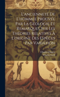 L'ancienneté De L'hommee Prouvée Par La Géologie Et Remarques Sur Les Théories Relatives À L'origine Des Espèces Par Variation