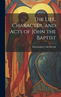 Life, Character, and Acts of John the Baptist