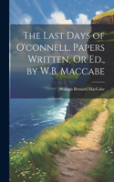 Last Days of O'connell, Papers Written, Or Ed., by W.B. Maccabe