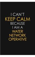 I Can't Keep Calm Because I Am A Water Network Operative