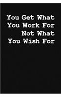 You Get What You Work For Not What Your Wish For