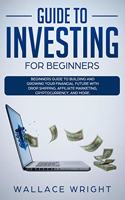 Guide to Investing for Beginners: Beginners Guide to Building and Growing Your Financial Future with Drop Shipping, Affiliate Marketing, Cryptocurrency, and More.(1 Investing Self Learning)