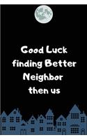 Good Luck finding Better Neighbor then us