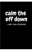 Calm the Eff Down I Got You Covered: 6 X 9 110 Blank Lined Pages / Funny Office Coworker Notebook / Sarcastic Humor Journal