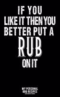 If You Like It Then You Better Put A Rub On It: My Personal BBQ Recipes - Blank Barbecue Cookbook - Barbecue 100% Meat - black (6x9, 120 pages, matte)