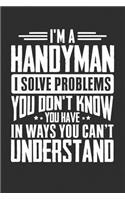 I'm A Handyman I Solve Problems You Didn't Even Know You Have In Ways You Can't Understand: 100 page Blank 6 x 9 lined journal to jot down your ideas and notes