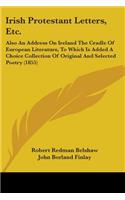 Irish Protestant Letters, Etc.: Also An Address On Ireland The Cradle Of European Literature, To Which Is Added A Choice Collection Of Original And Selected Poetry (1855)