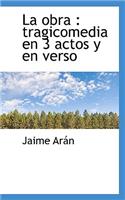 La Obra: Tragicomedia En 3 Actos y En Verso: Tragicomedia En 3 Actos y En Verso