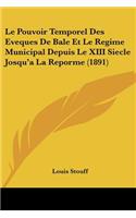 Le Pouvoir Temporel Des Eveques De Bale Et Le Regime Municipal Depuis Le XIII Siecle Josqu'a La Reporme (1891): (French)
