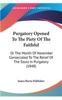 Purgatory Opened To The Piety Of The Faithful: Or The Month Of November Consecrated To The Relief Of The Souls In Purgatory (1848)