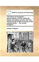 The Theory of Navigation Demonstrated: And Its Rudiments Clearly and Plainly Proved, from the First and Most Simple Principles of the Mathematicks. ... by James Hodgson, ...