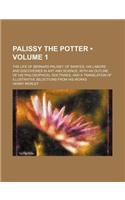 Palissy the Potter (Volume 1); The Life of Bernard Palissy, of Saintes, His Labors and Discoveries in Art and Science, with an Outline of His Philosop