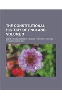 The Constitutional History of England; Since the Accession of George the Third, 1760-1860 Volume 3