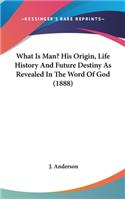 What Is Man? His Origin, Life History And Future Destiny As Revealed In The Word Of God (1888)