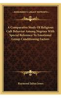 Comparative Study of Religious Cult Behavior Among Negroes with Special Reference to Emotional Group Conditioning Factors