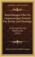 Betrachtungen Uber De Gegenwartigen Zustand Der Kirche Und Theologie: Im Konigreiche Der Niederlande (1837)