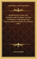 Handbuch Der Gesetze Uber Ausschliessende Privilegien Auf Neue Erfindungen, Entdeckungen Und Verbesserungen Im Gebiethe Der Industrie (1843)