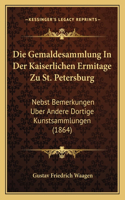 Die Gemaldesammlung In Der Kaiserlichen Ermitage Zu St. Petersburg: Nebst Bemerkungen Uber Andere Dortige Kunstsammlungen (1864)(German)