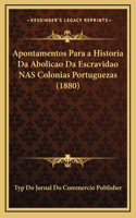 Apontamentos Para a Historia Da Abolicao Da Escravidao NAS Colonias Portuguezas (1880)