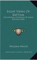 Eight Views Of Baptism: Or Internal Evidences Of Adult Baptism (1836)