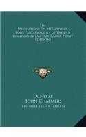 The Speculations on Metaphysics, Polity and Morality of the Old Philosopher Lau Tsze